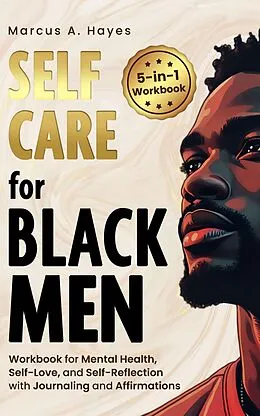 E-Book (epub) Self-Care for Black Men: 5-in-1 Workbook for Mental Health, Self-Love, and Self-Reflection with Journaling and Affirmations von Marcus A. Hayes