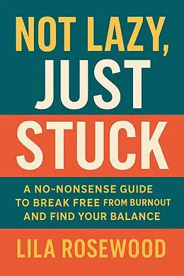 E-Book (epub) Not Lazy, Just Stuck" A No-Nonsense Guide to Break Free from Burnout and Find Your Balance von Lila Rosewood