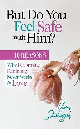 E-Book (epub) But Do You Feel Safe with Him? 10 Reasons Why Performing Femininity Never Works in Love von Umm Zakiyyah