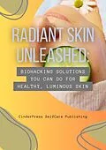 E-Book (epub) Radiant Skin Unleashed: Biohacking Solutions You Can Do for Healthy, Luminous Skin von CinderPress Publishing