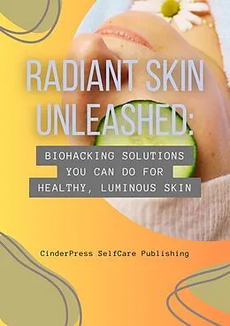 E-Book (epub) Radiant Skin Unleashed: Biohacking Solutions You Can Do for Healthy, Luminous Skin von CinderPress Publishing