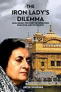 E-Book (epub) The Iron Lady's Dilemma: Unraveling the Story of Operation Blue Star and Its Fallout von Jatin Sharma