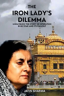 E-Book (epub) The Iron Lady's Dilemma: Unraveling the Story of Operation Blue Star and Its Fallout von Jatin Sharma