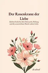 E-Book (epub) Der Rosenkranz der Liebe: Zeitlose Gedichte über Sehnsucht, Heilung und die unzerstörbare Macht wahrer Liebe von Ali Ashraf