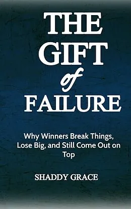 E-Book (epub) The Gift of Failure: Why Winners Break Things, Lose Big, and Still Come Out on Top von Shaddy Grace