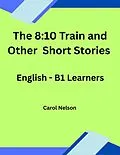 E-Book (epub) The 8:10 Train and Other Short Stories: English-B1 Learners von Carol Nelson