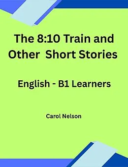 E-Book (epub) The 8:10 Train and Other Short Stories: English-B1 Learners von Carol Nelson