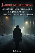 E-Book (epub) Jahrhundertspione - Die grössten Spionagefälle des 20. Jahrhunderts und wie sie den Lauf der Welt veränderten von T. B. Koch