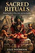 E-Book (epub) Sacred Rituals Human Sacrifice in Maya, Aztec, and Inca Societies von Julia Wolbrook