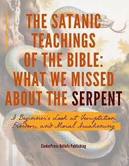 E-Book (epub) The Satanic Teachings of the Bible: What We Missed About the Serpent A Beginner's Look at Temptation, Freedom, and Moral Awakening. von CinderPress Publishing