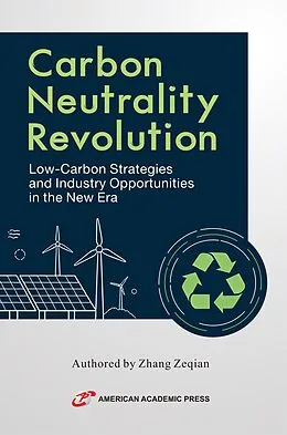 E-Book (epub) Carbon Neutrality Revolution: Low-Carbon Strategies and Industry Opportunities in the New Era von Zhang Zeqian, Chen Zongli, Hou Yanyan