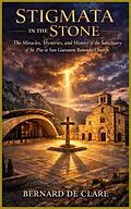 E-Book (epub) Stigmata in the Stone: The Miracles, Mysteries, and History of the Sanctuary of St. Pio at San Giovanni Rotondo Church von Bernard de Clare