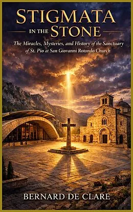 E-Book (epub) Stigmata in the Stone: The Miracles, Mysteries, and History of the Sanctuary of St. Pio at San Giovanni Rotondo Church von Bernard de Clare