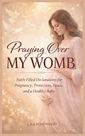 E-Book (epub) Praying Over My Womb: Faith-Filled Declarations for Pregnancy, Protection, Peace, and a Healthy Baby von Lila Rosewood