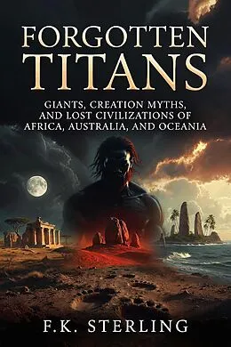 E-Book (epub) Forgotten Titans: Giants, Creation Myths, and Lost Civilizations of Africa, Australia and Oceania von F. K. Sterling