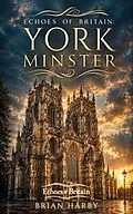 E-Book (epub) Echoes of Britain: York Minster: Kings, Fire and Stone von Brian Harby