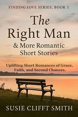 E-Book (epub) The Right Man & More Romantic Short Stories: Uplifting Short Romances of Grace, Faith, & Second Changes von Susie Clifft Smith