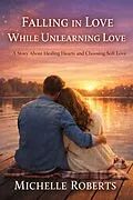 E-Book (epub) Falling In Love While Unlearning Love;A Story About Healing Hearts And Choosing Soft Love von Michelle Roberts