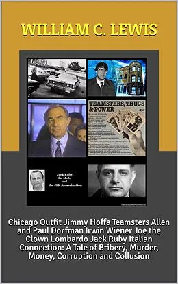 E-Book (epub) Chicago Outfit Jimmy Hoffa Teamsters Allen and Paul Dorfman Irwin Wiener Joe the Clown Lombardo Jack Ruby Italian Connection: A Tale of Bribery, Murder, Money, Corruption and Collusion von William C. Lewis