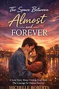 E-Book (epub) The Space Between Almost And Forever; A Love Story About Timing, Fear, And The Courage To Choose Forever von Michelle Roberts