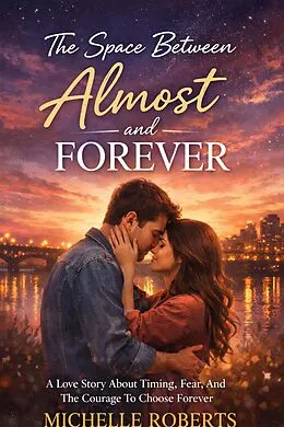 E-Book (epub) The Space Between Almost And Forever; A Love Story About Timing, Fear, And The Courage To Choose Forever von Michelle Roberts
