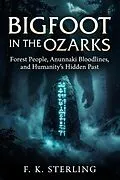 E-Book (epub) Bigfoot in the Ozarks: Forest People, Anunnaki Bloodlines, and Humanity's Hidden Past von F. K. Sterling