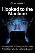 E-Book (epub) Hooked to the Machine How Smartphones, Social Media, and Digital Life Are Rewiring Meaning, Morality, and Human Connection von Timothy Davis