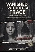 E-Book (epub) Vanished without A Trace: The Maura Murray Case and America's Most Haunting Disappearance von Orestes Tzortzis