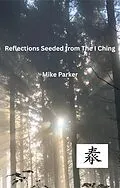 E-Book (epub) Reflections Seeded from the I Ching von Mike Parker