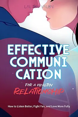 E-Book (epub) EFFECTIVE COMMUNICATION FOR A HEALTHY RELATIONSHIP: How to Listen Better, Fight Fair, and Love More Fully von Diego Gilmar Valenzuela Astudillo