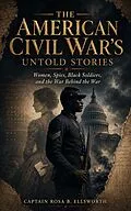 E-Book (epub) THE AMERICAN CIVIL WAR'S UNTOLD STORIES: Women, Spies, Black Soldiers, and the War Behind the War von Captain Rosa B. Ellsworth