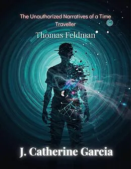 E-Book (epub) Thomas Feldman: The Unauthorized Narratives Of A Time Traveller von J Catherine Garcia