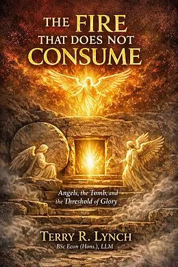 E-Book (epub) THE FIRE THAT DOES NOT CONSUME: Angels, the Tomb, and the Threshold of Glory von Terry Lynch