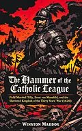 E-Book (epub) The Hammer of the Catholic League: Field Marshal Tilly, Ernst von Mansfeld, and the Shattered Kingdom of the Thirty Years' War (1620) von Winston Maddox