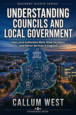 E-Book (epub) Understanding Councils and Local Government: How Local Authorities Work, Make Decisions and Deliver Services in England von Callum West