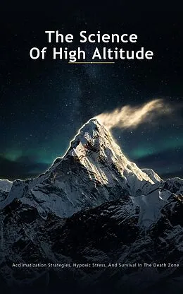E-Book (epub) The Science Of High Altitude : Acclimatization Strategies, Hypoxic Stress, And Survival In The Death Zone von S S Publications
