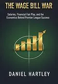 E-Book (epub) The Wage Bill War: Salaries, Contracts, and the Economics Behind Winning Titles von Daniel Hartley, Niall Dunleavy