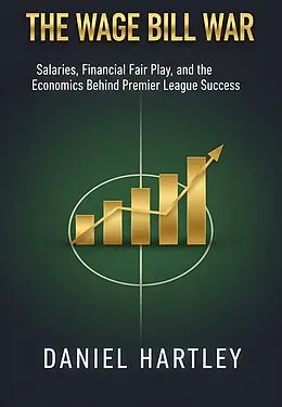 E-Book (epub) The Wage Bill War: Salaries, Contracts, and the Economics Behind Winning Titles von Daniel Hartley, Niall Dunleavy