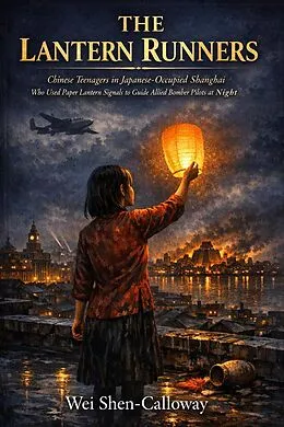 E-Book (epub) THE LANTERN RUNNERS: Chinese Teenagers in Japanese-Occupied Shanghai Who Used Paper Lantern Signals to Guide Allied Bomber Pilots at Night von Wei Shen-Calloway
