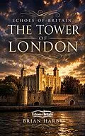 E-Book (epub) Echoes of Britain: The Tower of London: Crown, Stone and Blood von Brian Harby