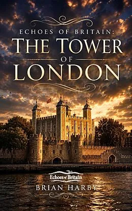 E-Book (epub) Echoes of Britain: The Tower of London: Crown, Stone and Blood von Brian Harby
