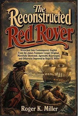 E-Book (epub) The Reconstructed Red Rover: Wrenched into Contemporary English from the James Fenimore Cooper Original, Mercifully Shortened, Agreeably Rearranged, and Otherwise Improved by Roger K. Miller von Roger K. Miller