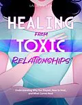 E-Book (epub) HEALING FROM TOXIC RELATIONSHIPS: Understanding Why You Stayed, How to Heal, and What Comes Next von Lauren Valen