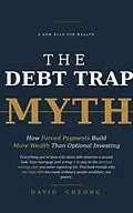 E-Book (epub) The Debt Trap Myth  How Forced Payments Build More Wealth Than Optional Investing von David Cheong