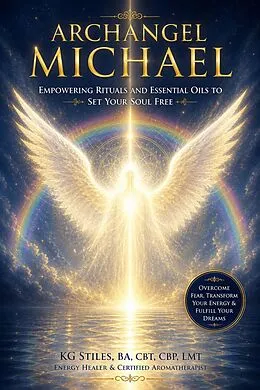 E-Book (epub) Archangel Michael: Empowering Rituals and Essentials Oils to Set Your Soul Free von Kg Stiles