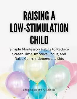 E-Book (epub) Raising a Low-Stimulation Child: Simple Montessori Habits to Reduce Screen Time, Improve Focus, and Raise Calm, Independent Kids von CinderPress Publishing, CinderPress Sub Publishing