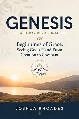 E-Book (epub) Genesis- A 31-Day Devotional  Beginnings of Grace- Seeing God's Hand From Creation to Covenant von Joshua Rhoades