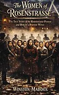 E-Book (epub) The Women of Rosenstrasse: The True Story of the Rosenstrasse Protest and Berlin's Bravest Wives von Winston Maddox