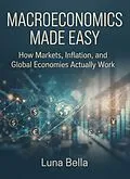 E-Book (epub) Macroeconomics Made Easy: How Markets, Inflation, and Global Economies Actually Work von Luna Bella
