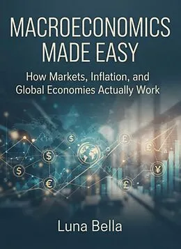 E-Book (epub) Macroeconomics Made Easy: How Markets, Inflation, and Global Economies Actually Work von Luna Bella
